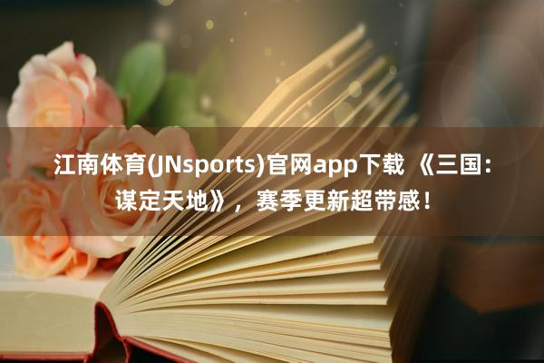 江南体育(JNsports)官网app下载 《三国：谋定天地》，赛季更新超带感！