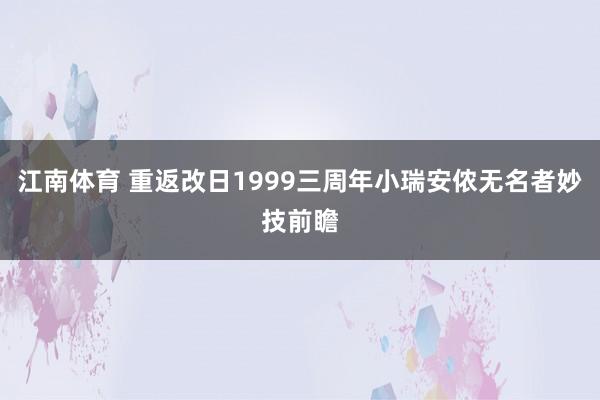 江南体育 重返改日1999三周年小瑞安侬无名者妙技前瞻