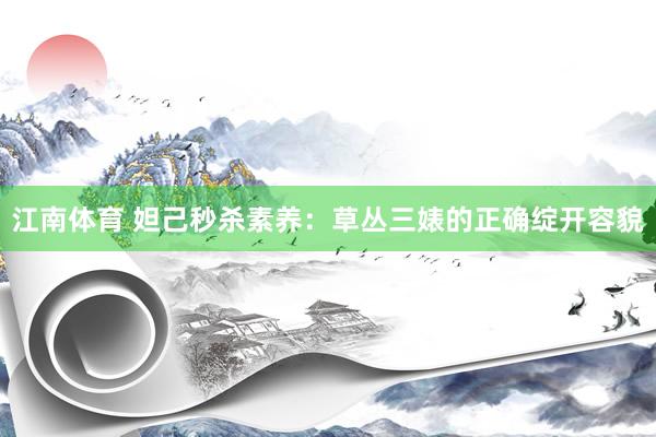 江南体育 妲己秒杀素养：草丛三婊的正确绽开容貌