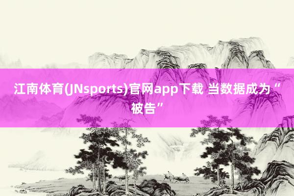 江南体育(JNsports)官网app下载 当数据成为“被告”