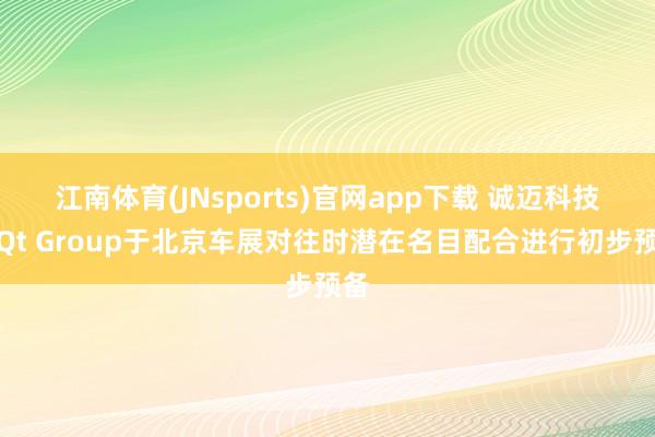 江南体育(JNsports)官网app下载 诚迈科技与Qt Group于北京车展对往时潜在名目配合进行初步预备