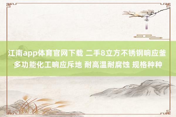 江南app体育官网下载 二手8立方不锈钢响应釜 多功能化工响应斥地 耐高温耐腐蚀 规格种种