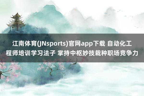 江南体育(JNsports)官网app下载 自动化工程师培训学习法子 掌持中枢妙技栽种职场竞争力
