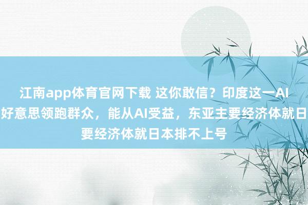 江南app体育官网下载 这你敢信？印度这一AI数据打败中好意思领跑群众，能从AI受益，东亚主要经济体就日本排不上号