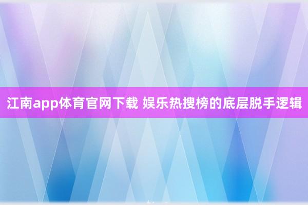 江南app体育官网下载 娱乐热搜榜的底层脱手逻辑