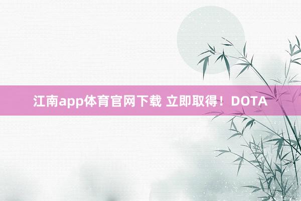 江南app体育官网下载 立即取得！DOTA