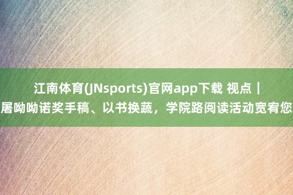 江南体育(JNsports)官网app下载 视点｜屠呦呦诺奖手稿、以书换蔬，学院路阅读活动宽宥您