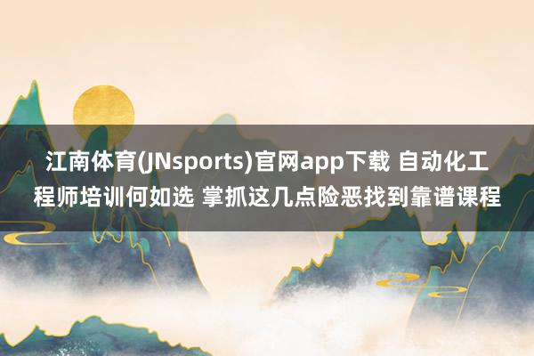 江南体育(JNsports)官网app下载 自动化工程师培训何如选 掌抓这几点险恶找到靠谱课程