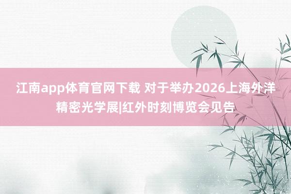 江南app体育官网下载 对于举办2026上海外洋精密光学展|红外时刻博览会见告