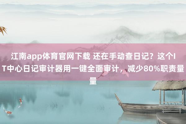 江南app体育官网下载 还在手动查日记？这个IT中心日记审计器用一键全面审计，减少80%职责量