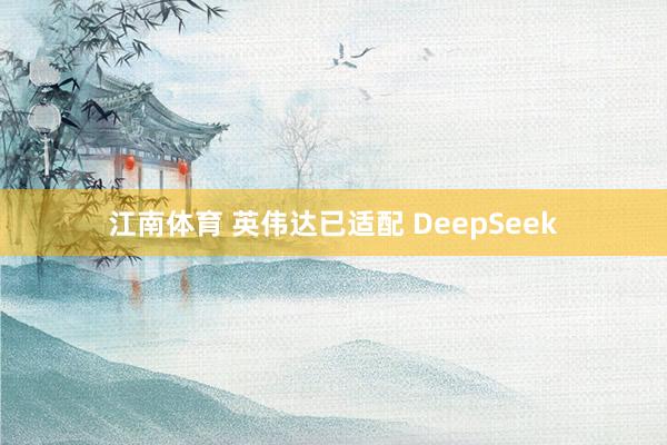 江南体育 英伟达已适配 DeepSeek