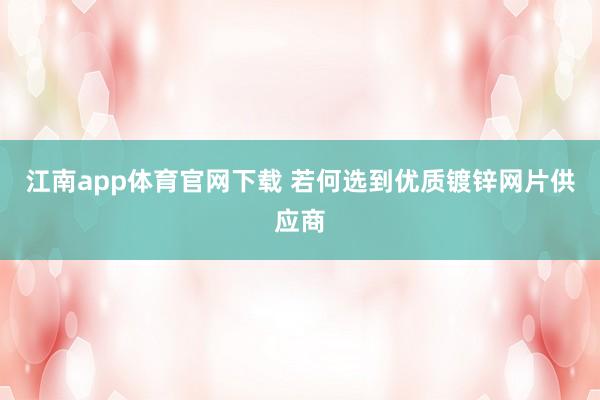 江南app体育官网下载 若何选到优质镀锌网片供应商