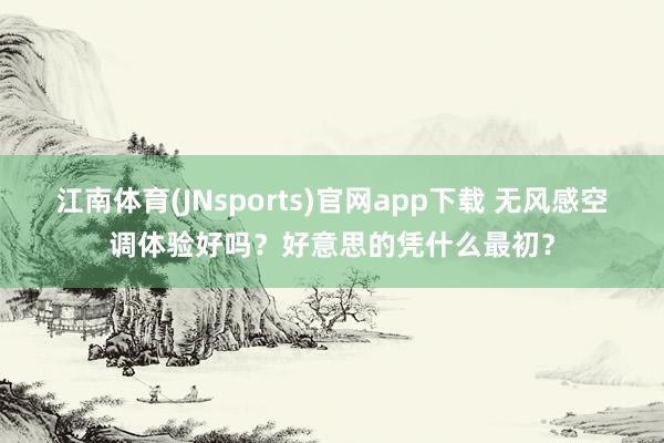 江南体育(JNsports)官网app下载 无风感空调体验好吗？好意思的凭什么最初？