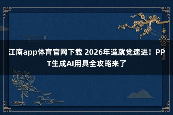江南app体育官网下载 2026年造就党速进！PPT生成AI用具全攻略来了