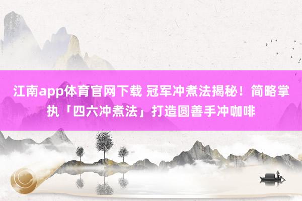 江南app体育官网下载 冠军冲煮法揭秘！简略掌执「四六冲煮法」打造圆善手冲咖啡