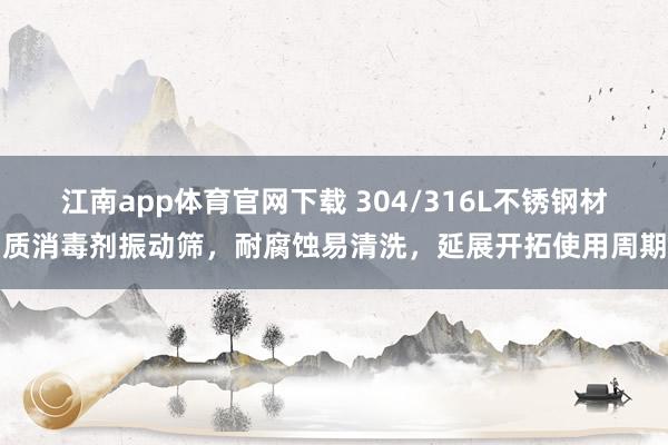 江南app体育官网下载 304/316L不锈钢材质消毒剂振动筛，耐腐蚀易清洗，延展开拓使用周期