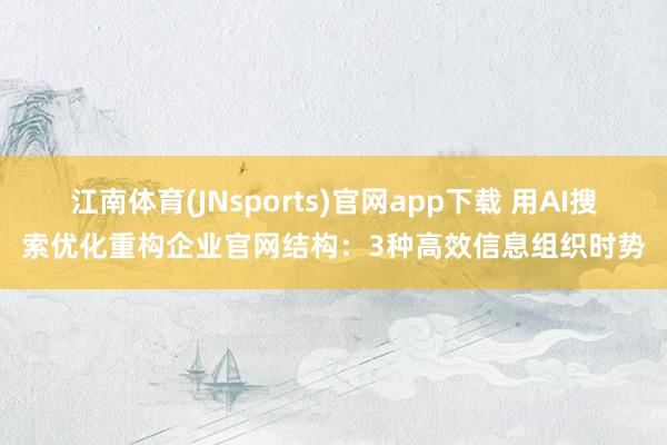 江南体育(JNsports)官网app下载 用AI搜索优化重构企业官网结构：3种高效信息组织时势