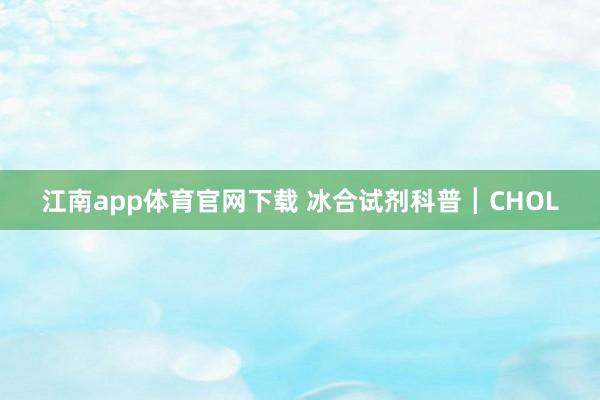 江南app体育官网下载 冰合试剂科普┃CHOL