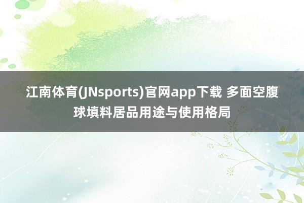 江南体育(JNsports)官网app下载 多面空腹球填料居品用途与使用格局