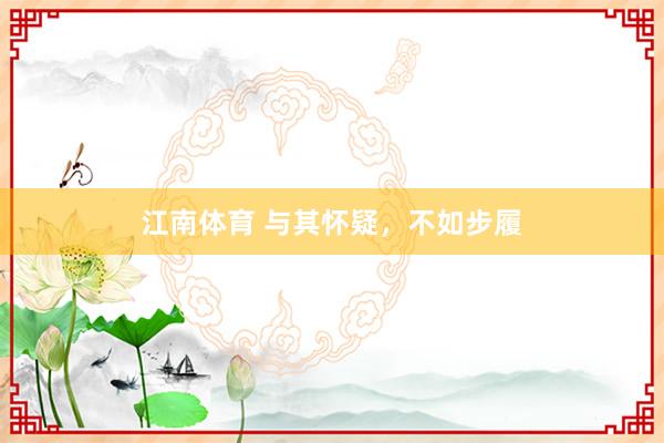 江南体育 与其怀疑，不如步履