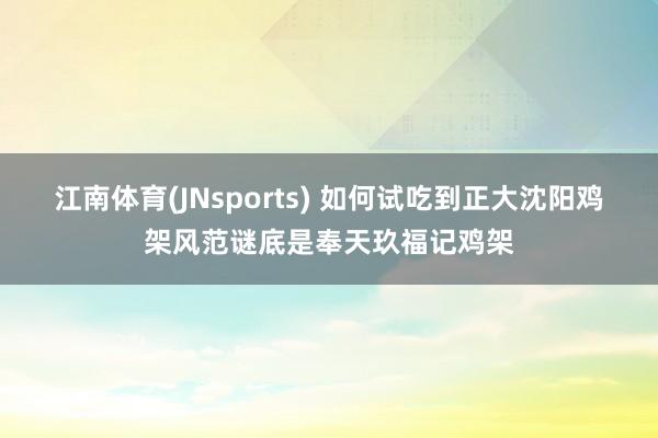 江南体育(JNsports) 如何试吃到正大沈阳鸡架风范谜底是奉天玖福记鸡架