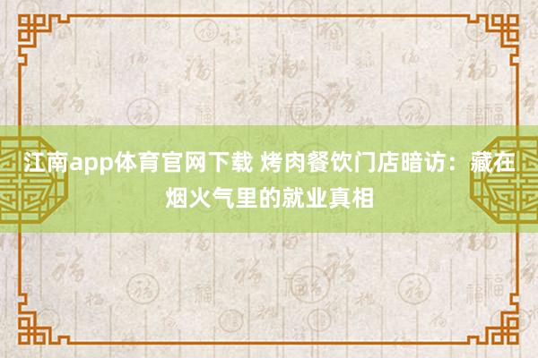 江南app体育官网下载 烤肉餐饮门店暗访：藏在烟火气里的就业真相