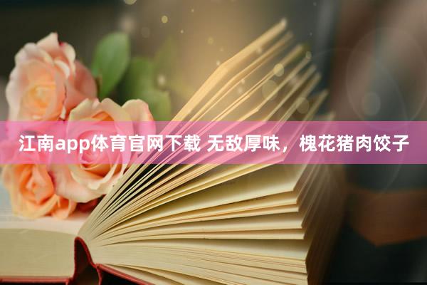江南app体育官网下载 无敌厚味，槐花猪肉饺子