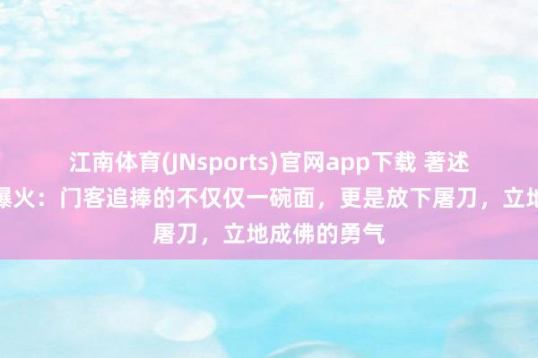 江南体育(JNsports)官网app下载 著述上海开面馆爆火：门客追捧的不仅仅一碗面，更是放下屠刀，立地成佛的勇气