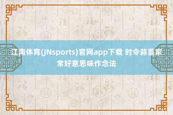 江南体育(JNsports)官网app下载 时令蒜薹家常好意思味作念法