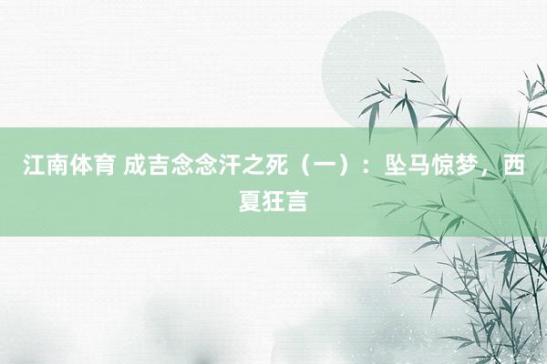 江南体育 成吉念念汗之死（一）：坠马惊梦，西夏狂言