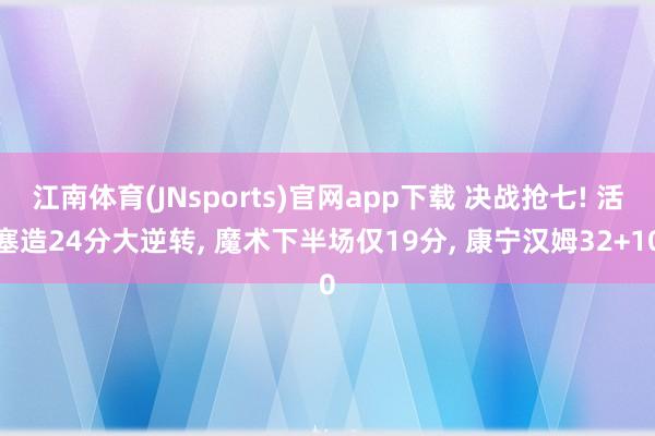 江南体育(JNsports)官网app下载 决战抢七! 活塞造24分大逆转, 魔术下半场仅19分, 康宁汉姆32+10