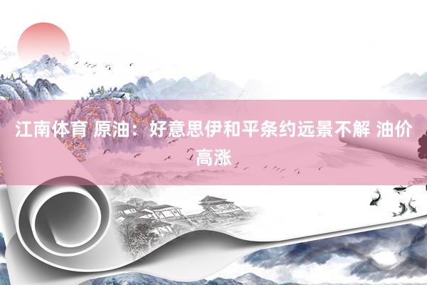 江南体育 原油：好意思伊和平条约远景不解 油价高涨