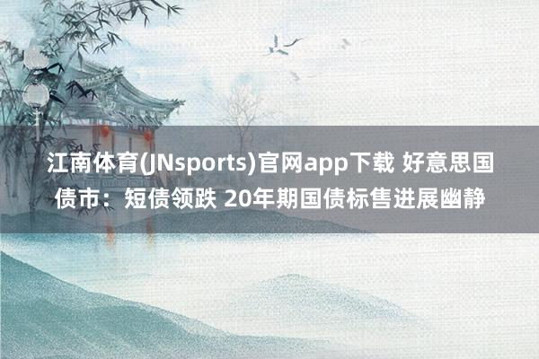 江南体育(JNsports)官网app下载 好意思国债市：短债领跌 20年期国债标售进展幽静