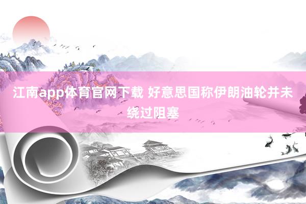 江南app体育官网下载 好意思国称伊朗油轮并未绕过阻塞
