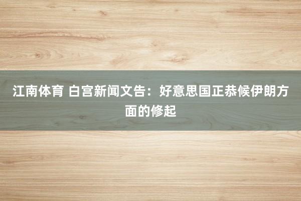江南体育 白宫新闻文告：好意思国正恭候伊朗方面的修起
