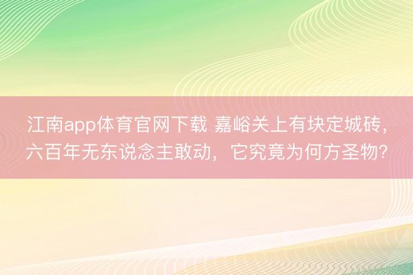 江南app体育官网下载 嘉峪关上有块定城砖，六百年无东说念主敢动，它究竟为何方圣物？