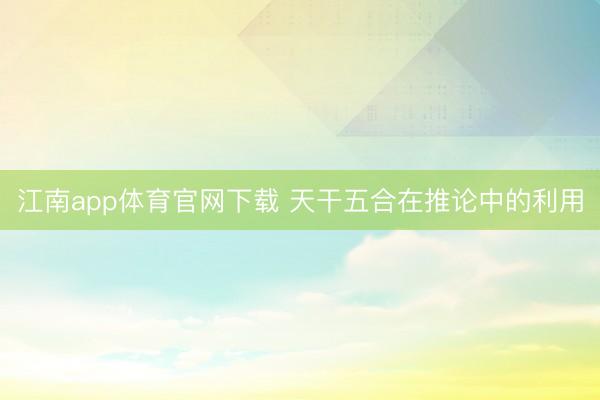 江南app体育官网下载 天干五合在推论中的利用