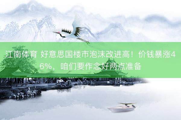 江南体育 好意思国楼市泡沫改进高！价钱暴涨46%，咱们要作念好两点准备