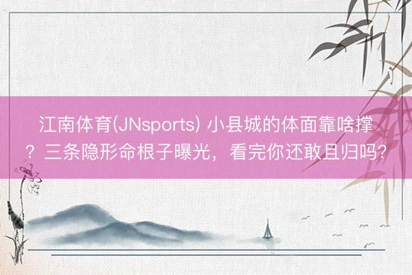 江南体育(JNsports) 小县城的体面靠啥撑？三条隐形命根子曝光，看完你还敢且归吗？