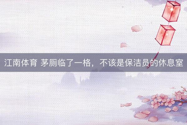 江南体育 茅厕临了一格，不该是保洁员的休息室