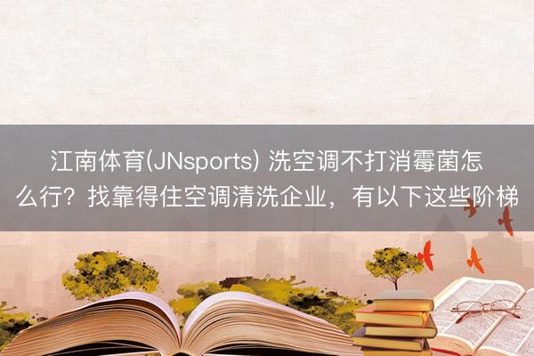 江南体育(JNsports) 洗空调不打消霉菌怎么行？找靠得住空调清洗企业，有以下这些阶梯