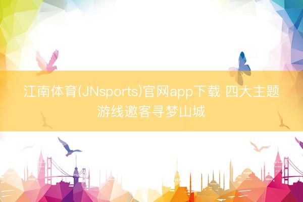 江南体育(JNsports)官网app下载 四大主题游线邀客寻梦山城