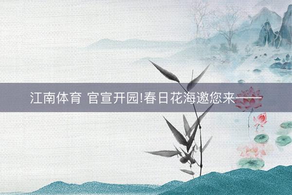 江南体育 官宣开园!春日花海邀您来——